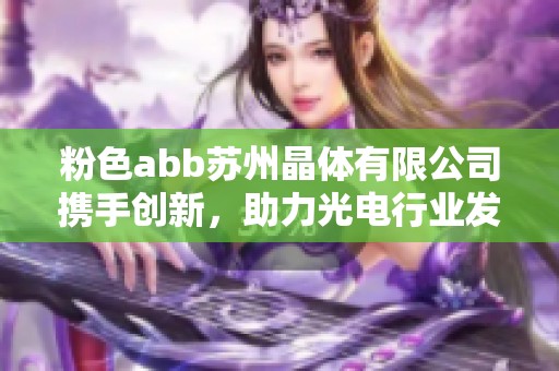 粉色abb苏州晶体有限公司携手创新，助力光电行业发展