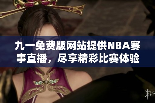 九一免费版网站提供NBA赛事直播，尽享精彩比赛体验