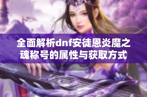 全面解析dnf安徒恩炎魔之魂称号的属性与获取方式