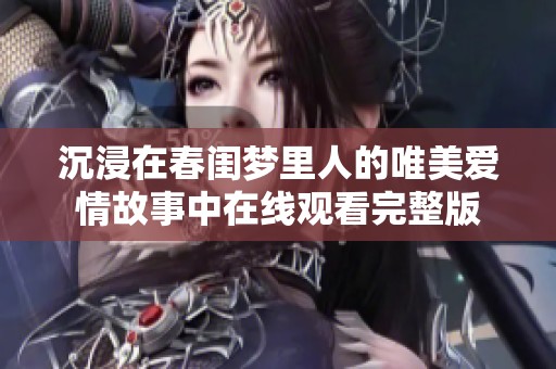 沉浸在春闺梦里人的唯美爱情故事中在线观看完整版