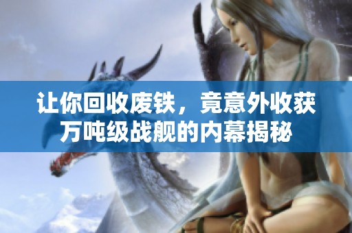 让你回收废铁，竟意外收获万吨级战舰的内幕揭秘