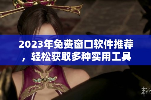 2023年免费窗口软件推荐，轻松获取多种实用工具