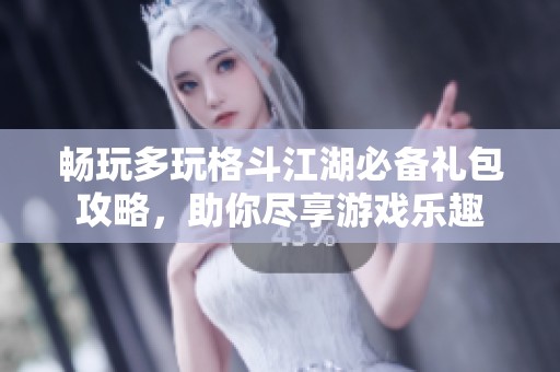 畅玩多玩格斗江湖必备礼包攻略，助你尽享游戏乐趣