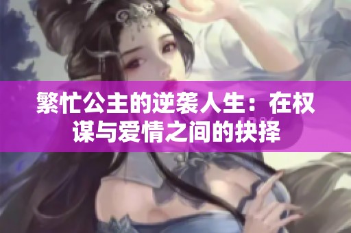 繁忙公主的逆袭人生：在权谋与爱情之间的抉择
