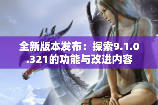 全新版本发布：探索9.1.0.321的功能与改进内容