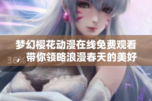 梦幻樱花动漫在线免费观看，带你领略浪漫春天的美好