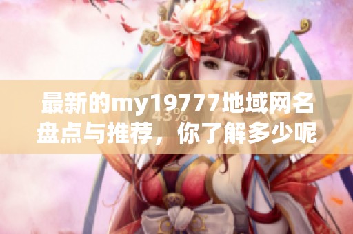 最新的my19777地域网名盘点与推荐，你了解多少呢