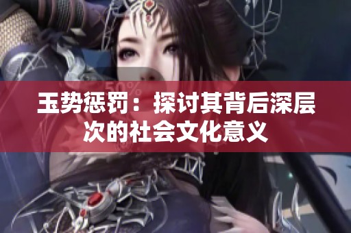 玉势惩罚：探讨其背后深层次的社会文化意义