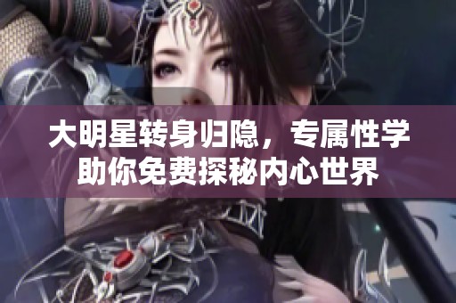 大明星转身归隐，专属性学助你免费探秘内心世界