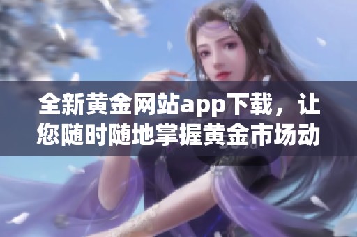 全新黄金网站app下载，让您随时随地掌握黄金市场动态