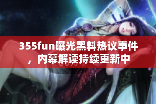355fun曝光黑料热议事件，内幕解读持续更新中