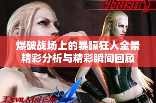 爆破战场上的暴躁狂人全景精彩分析与精彩瞬间回顾