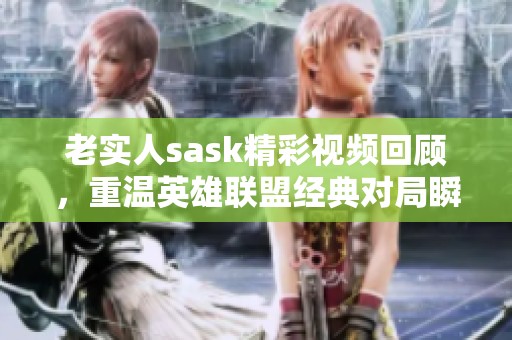 老实人sask精彩视频回顾，重温英雄联盟经典对局瞬间