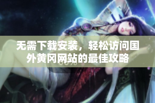 无需下载安装，轻松访问国外黄冈网站的最佳攻略