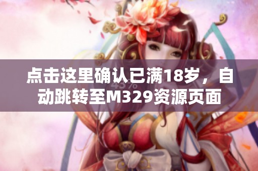 点击这里确认已满18岁，自动跳转至M329资源页面