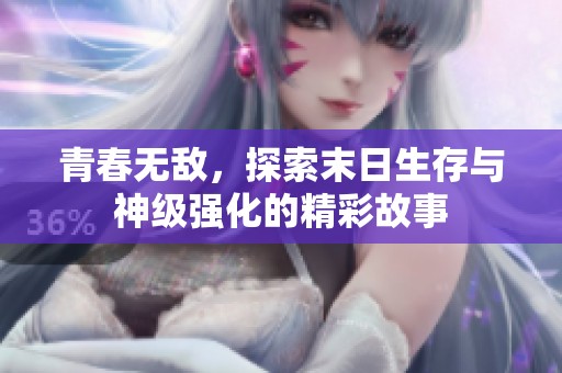 青春无敌，探索末日生存与神级强化的精彩故事