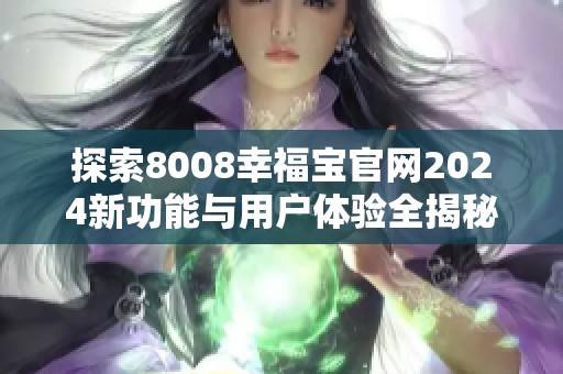 探索8008幸福宝官网2024新功能与用户体验全揭秘