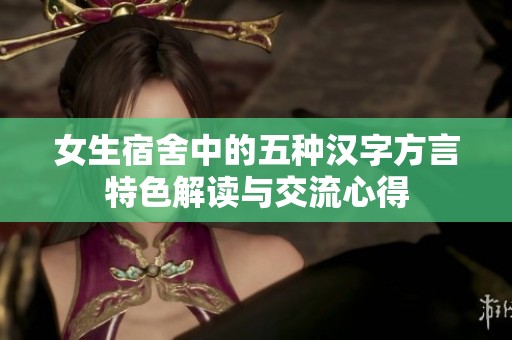 女生宿舍中的五种汉字方言特色解读与交流心得
