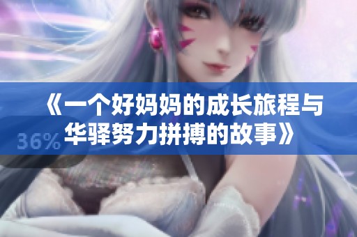 《一个好妈妈的成长旅程与华驿努力拼搏的故事》