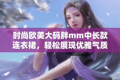 时尚欧美大码胖mm中长款连衣裙，轻松展现优雅气质