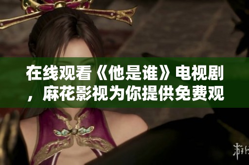在线观看《他是谁》电视剧，麻花影视为你提供免费观看服务