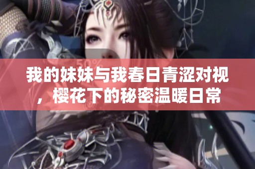 我的妹妹与我春日青涩对视，樱花下的秘密温暖日常