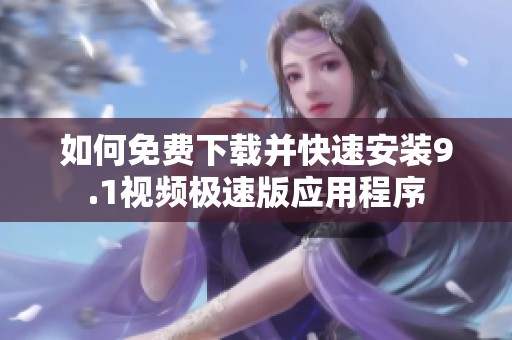 如何免费下载并快速安装9.1视频极速版应用程序
