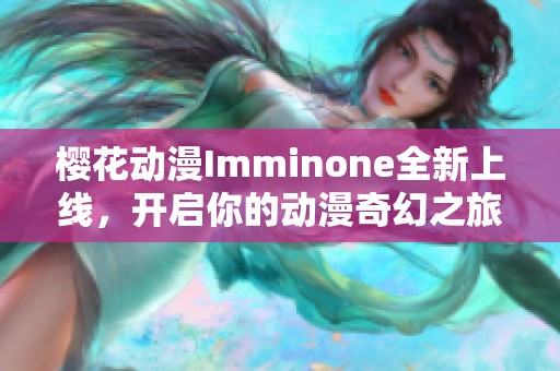 樱花动漫Imminone全新上线，开启你的动漫奇幻之旅