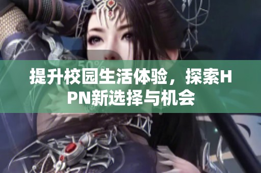 提升校园生活体验，探索HPN新选择与机会
