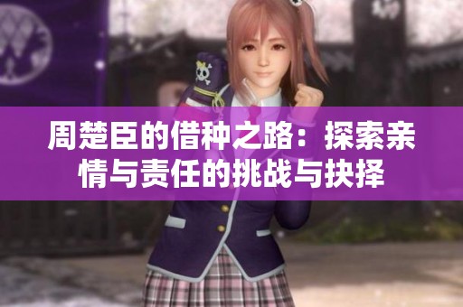 周楚臣的借种之路：探索亲情与责任的挑战与抉择