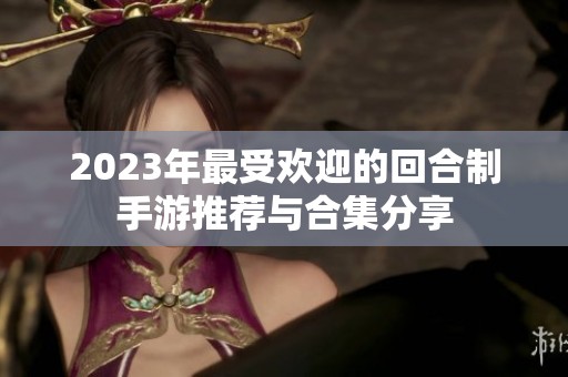 2023年最受欢迎的回合制手游推荐与合集分享