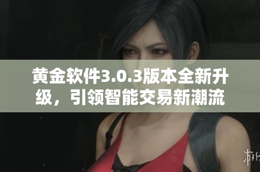 黄金软件3.0.3版本全新升级，引领智能交易新潮流