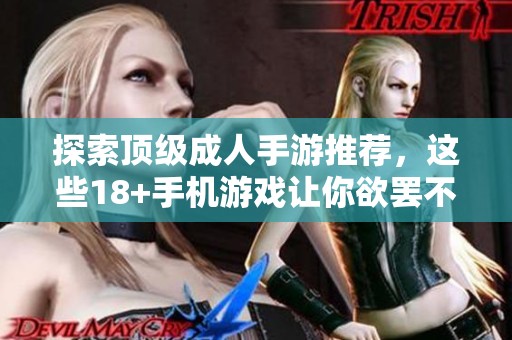 探索顶级成人手游推荐，这些18+手机游戏让你欲罢不能