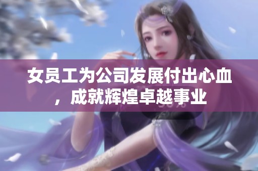 女员工为公司发展付出心血，成就辉煌卓越事业