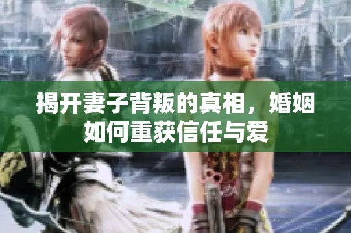 揭开妻子背叛的真相，婚姻如何重获信任与爱