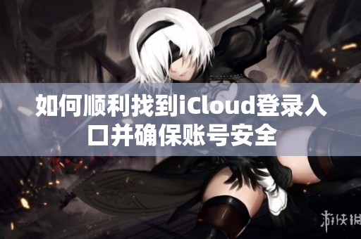 如何顺利找到iCloud登录入口并确保账号安全