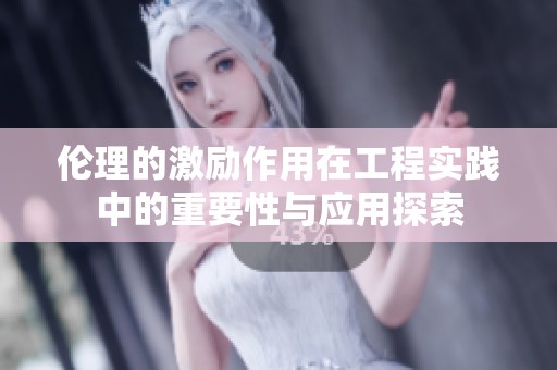 伦理的激励作用在工程实践中的重要性与应用探索