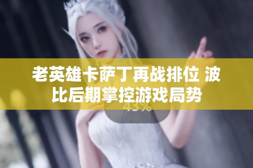 老英雄卡萨丁再战排位 波比后期掌控游戏局势
