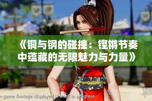 《铜与钢的碰撞：铿锵节奏中蕴藏的无限魅力与力量》
