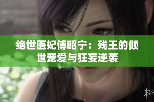 绝世医妃傅昭宁：残王的倾世宠爱与狂妄逆袭