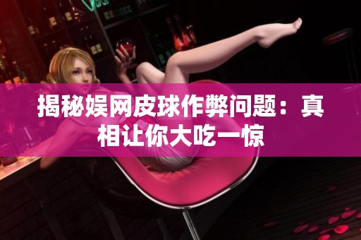 揭秘娱网皮球作弊问题：真相让你大吃一惊