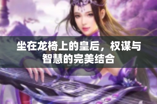 坐在龙椅上的皇后，权谋与智慧的完美结合