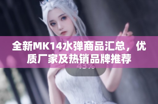 全新MK14水弹商品汇总，优质厂家及热销品牌推荐