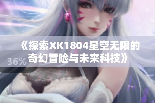 《探索XK1804星空无限的奇幻冒险与未来科技》