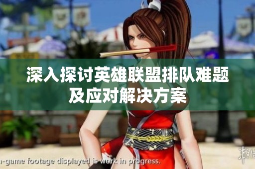 深入探讨英雄联盟排队难题及应对解决方案