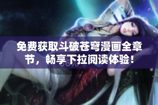 免费获取斗破苍穹漫画全章节，畅享下拉阅读体验！