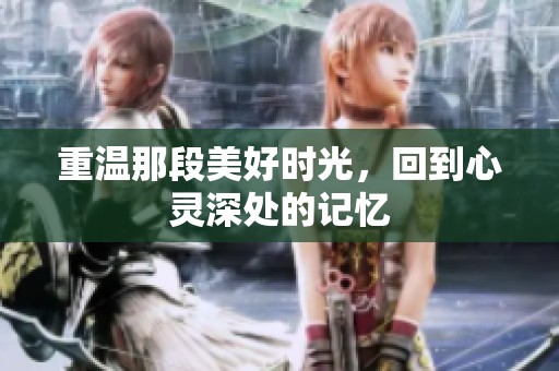 重温那段美好时光，回到心灵深处的记忆