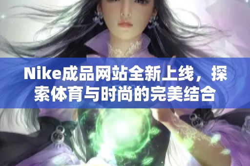 Nike成品网站全新上线，探索体育与时尚的完美结合