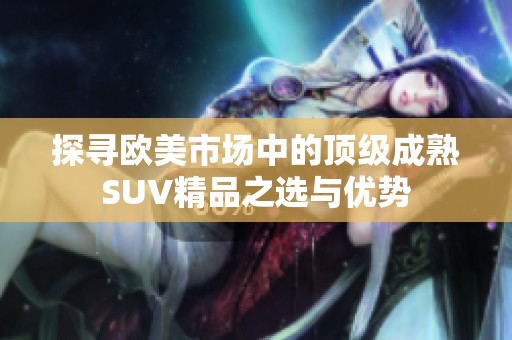 探寻欧美市场中的顶级成熟SUV精品之选与优势