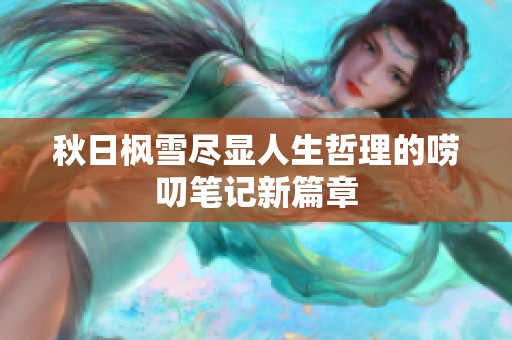秋日枫雪尽显人生哲理的唠叨笔记新篇章